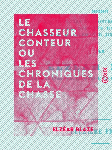 Le Chasseur conteur ou les Chroniques de la chasse. Contenant des histoires, des contes, des anecdotes depuis Charlemagne jusqu'à nos jours