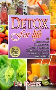 Detox for Life  56 Smoothie Recipes for Losing Weight, Healthier Living, Radiant Skin, &amp; Shiny Hair Plus Bonus Recipes