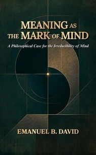 Meaning as the Mark of Mind: A Philosophical Case for the Irreducibility of Mind