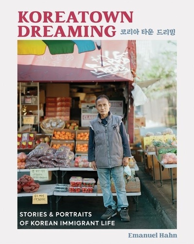 Koreatown Dreaming. Stories &amp; Portraits of Korean Immigrant Life