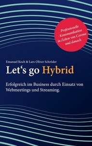 Emanuel Koch et Lars-Oliver Schröder - Let's go Hybrid - Erfolgreich im Business durch Einsatz von Webmeetings und Streaming.