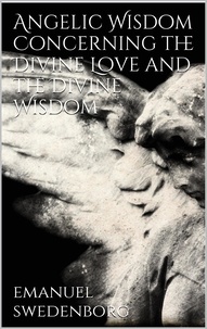Emanuel Swedenborg - Angelic Wisdom Concerning the Divine Love and the Divine Wisdom.