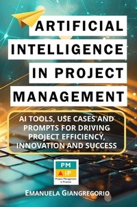  EMANUELA GIANGREGORIO - Artificial Intelligence in Project Management: AI Tools, Use Cases and Prompts for Driving Project Efficiency, Innovation and Success.
