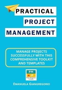  EMANUELA GIANGREGORIO - Practical Project Management: Manage Projects Successfully with this Comprehensive Toolkit and Templates.