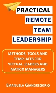 Practical Remote Team Leadership: Methods, Tools and Templates for Virtual Leaders and Matrix Managers
