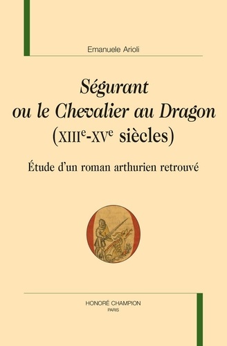Ségurant ou le Chevalier au Dragon (XIIIe-XVe siècles). Etude d'un roman arthurien retrouvé