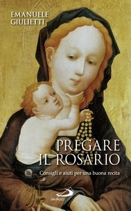 Emanuele Giulietti - Pregare il rosario. Consigli e aiuti per una buona recita.