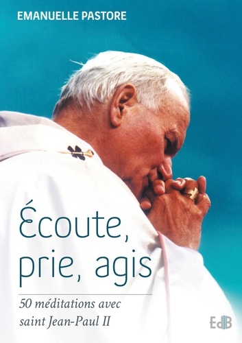 Ecoute, prie, agis. 50 méditations avec saint Jean-Paul II
