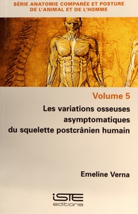 Emeline Verna - Anatomie comparée et posture de l'animal et de l'homme - Volume 5, Les variations osseuses asymptomatiques du squelette postcranien humain.