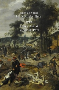 Emer de Vattel - Le droit des gens - Livres 3 & 4, Guerre & Paix.