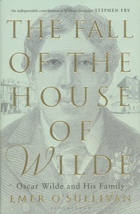 Emer O'Sullivan - The Fall of The House of Wilde - Oscar Wilde and His Family.