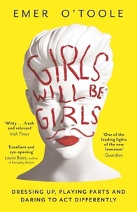 Emer O'Toole - Girls Will Be Girls - Dressing Up, Playing Parts and Daring to Act Differently.