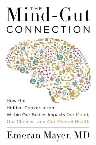Emeran Mayer - The Mind-Gut Connection - How the Hidden Conversation Within Our Bodies Impacts Our Mood, Our Choices, and Our Overall Health.