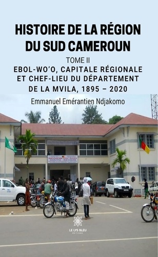 Histoire de la région du Sud Cameroun. Tome 2, Ebol-Wo'o, capitale régionale et chef-lieu du département de la Mvila, 1895-2020