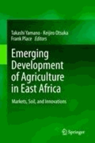 Takashi Yamano - Emerging Development of Agriculture in East Africa - Markets, Soil, and Innovations.
