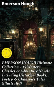 EMERSON HOUGH Ultimate Collection – 19 Western Classics & Adventure Novels, Including Historical Books, Poetry & Children's Tales (Illustrated)