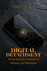 Digital Detachment: Using Eastern Wisdom to Unplug and Recharge