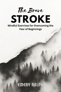 The Brave Stroke: Mindful Exercises for Overcoming the Fear of Beginnings