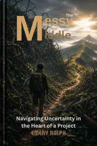 The Messy Middle: Navigating Uncertainty in the Heart of a Project