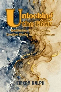 Unlocking the Flow: Meditations for Overcoming Creative Blocks and Perfectionism
