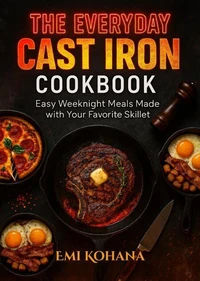 The Everyday Cast Iron Cookbook - Easy Weeknight Meals Made with Your Favorite Skillet