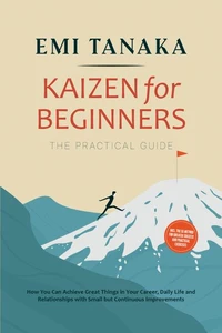 Kaizen for Beginners – The Practical Guide: How You Can Achieve Great Things in Your Career, Daily Life and Relationships with Small but Continuous Improvements – including the 5S Method for Greater Success and Practical Exercises