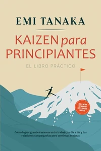 Kaizen para principiantes – El libro práctico: Cómo lograr grandes avances en tu trabajo, tu día a día y tus relaciones con pequeñas pero continuas mejoras – incluido el método 5S para mayor éxito y ejercicios prácticos