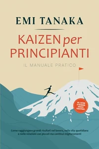 Kaizen per principianti – Il manuale pratico: Come raggiungere grandi risultati nel lavoro, nella vita quotidiana e nelle relazioni con piccoli ma continui miglioramenti – incluso il metodo 5S per maggior successo e esercizi pratici