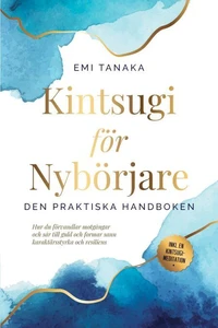 Kintsugi för nybörjare – Den praktiska handboken: Hur du förvandlar motgångar och sår till guld och formar sann karaktärsstyrka och resiliens – Inklusive en Kintsugi-meditation