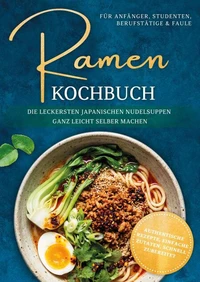 Ramen Kochbuch für Anfänger, Studenten, Berufstätige &amp; Faule: Die leckersten japanischen Nudelsuppen ganz leicht selber machen - authentische Rezepte, einfache Zutaten, schnell zubereitet