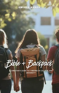 Bible + Backpack: A Christian’s Guide to Thriving in College and University