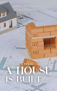 Through Wisdom A House is Built: Building the Vision God Gave You