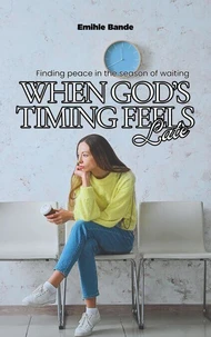 When God’s Timing Feels Late: Finding Peace in the Season of Waiting