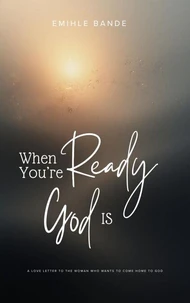 When You’re Ready, God is: A Love Letter To The Woman Who Wants To Come Home To God