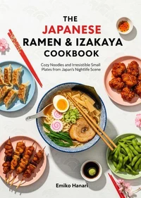 The Japanese Ramen & Izakaya Cookbook: Cozy Noodles and Irresistible Small Plates from Japan’s Nightlife Scene