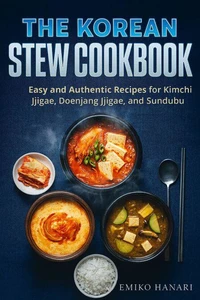 The Korean Stew Cookbook: Easy and Authentic Recipes for Kimchi Jjigae, Doenjang Jjigae, and Sundubu