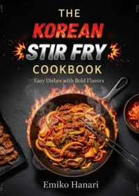 The Korean Stir Fry Cookbook: Easy Dishes with Bold Flavors