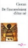 Emil Cioran - De l'inconvénient d'être né.