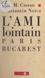 Emil Mihai Cioran et Constantin Noica - L'ami lointain - Paris-Bucarest.