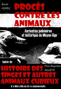 Procès contre les animaux - Curiosités judiciaires et historique du Moyen-Âge, suivi de : Histoire des singes et autres animaux curieux (dont l'instinct et l'industrie excitent l'admiration des hommes) [édition intégrale revue et mise à jour]