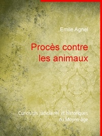 Emile Agnel - Procès contre les animaux - Curiosités judiciaires et historiques du Moyen-âge.