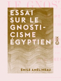 Emile Amélineau - Essai sur le gnosticisme égyptien - Ses développements et son origine égyptienne.