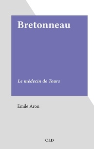 Emile Aron - Bretonneau - Le médecin de Tours.