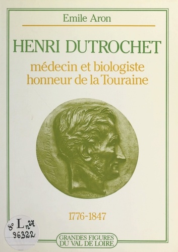 Henri Dutrochet. Médecin et biologiste, honneur de la Touraine, 1776-1847
