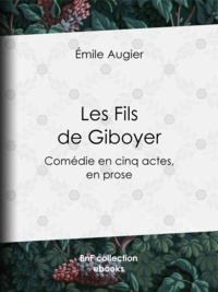 Emile Augier - Les Fils de Giboyer - Comédie en cinq actes, en prose.