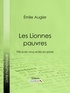 Emile Augier et Édouard Foussier - Les Lionnes pauvres - Pièce en cinq actes en prose.