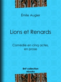 Emile Augier - Lions et Renards - Comédie en cinq actes, en prose.
