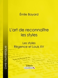 Emile Bayard et  Ligaran - L'art de reconnaître les styles - Les styles Régence et Louis XV.