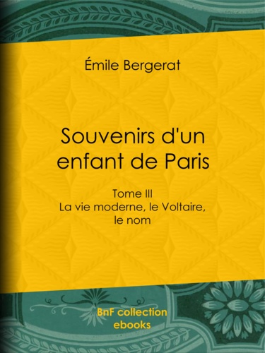 Souvenirs d'un enfant de Paris. La vie moderne, le Voltaire, le nom - Tome III