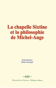Emile Bertaux et Emile Montégut - La chapelle Sixtine et la philosophie de Michel-Ange.